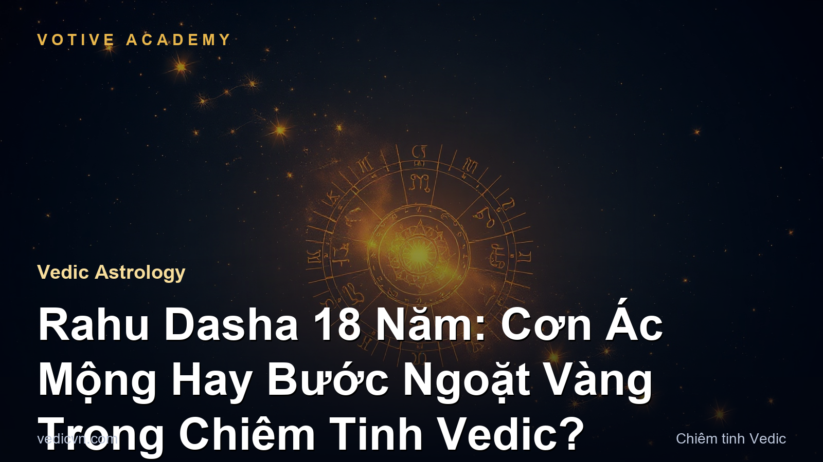 Rahu Dasha 18 Năm: Cơn Ác Mộng Hay Bước Ngoặt Vàng Trong Chiêm Tinh Vedic?
