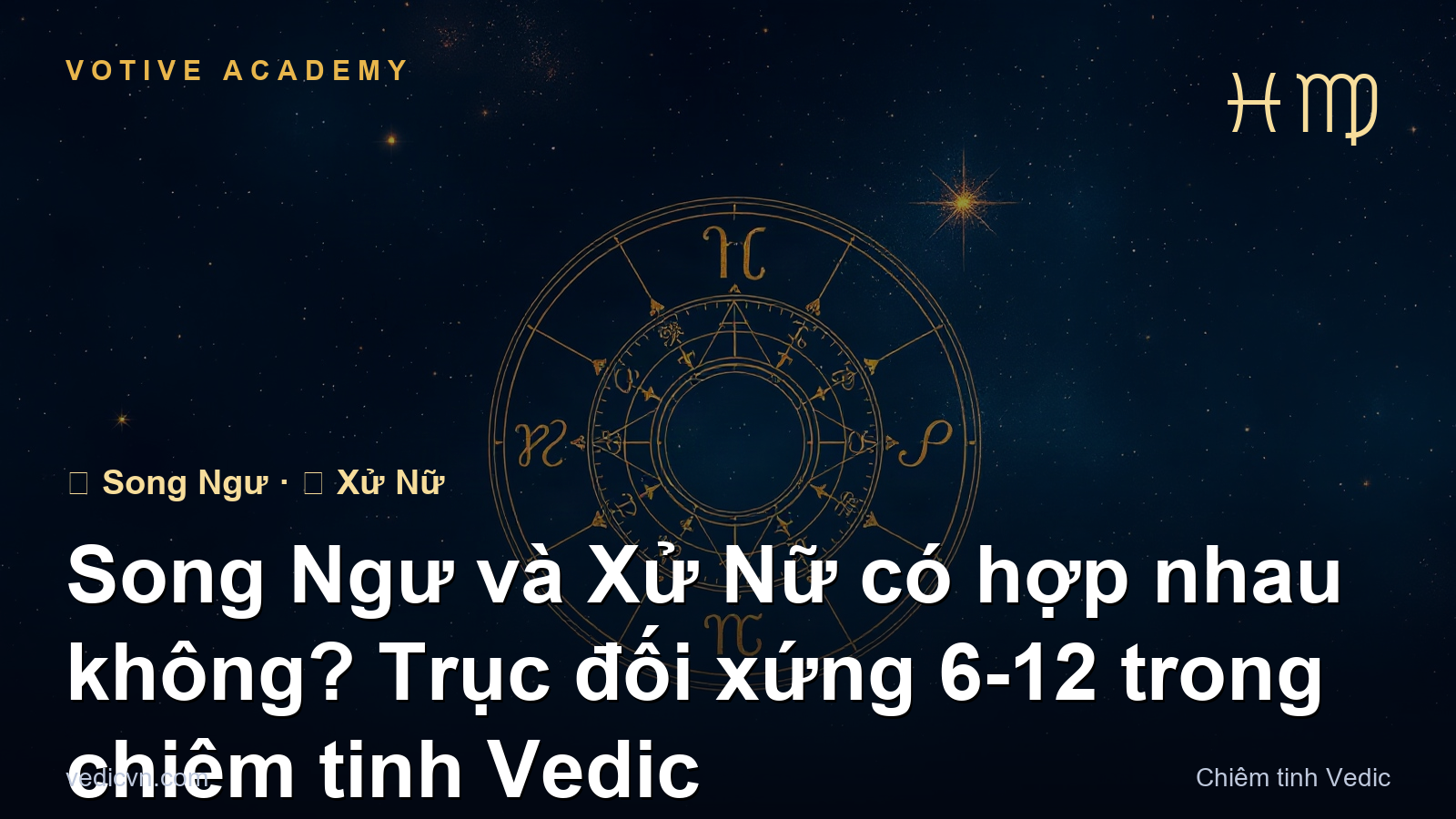 Song Ngư và Xử Nữ có hợp nhau không? Trục đối xứng 6-12 trong chiêm tinh Vedic