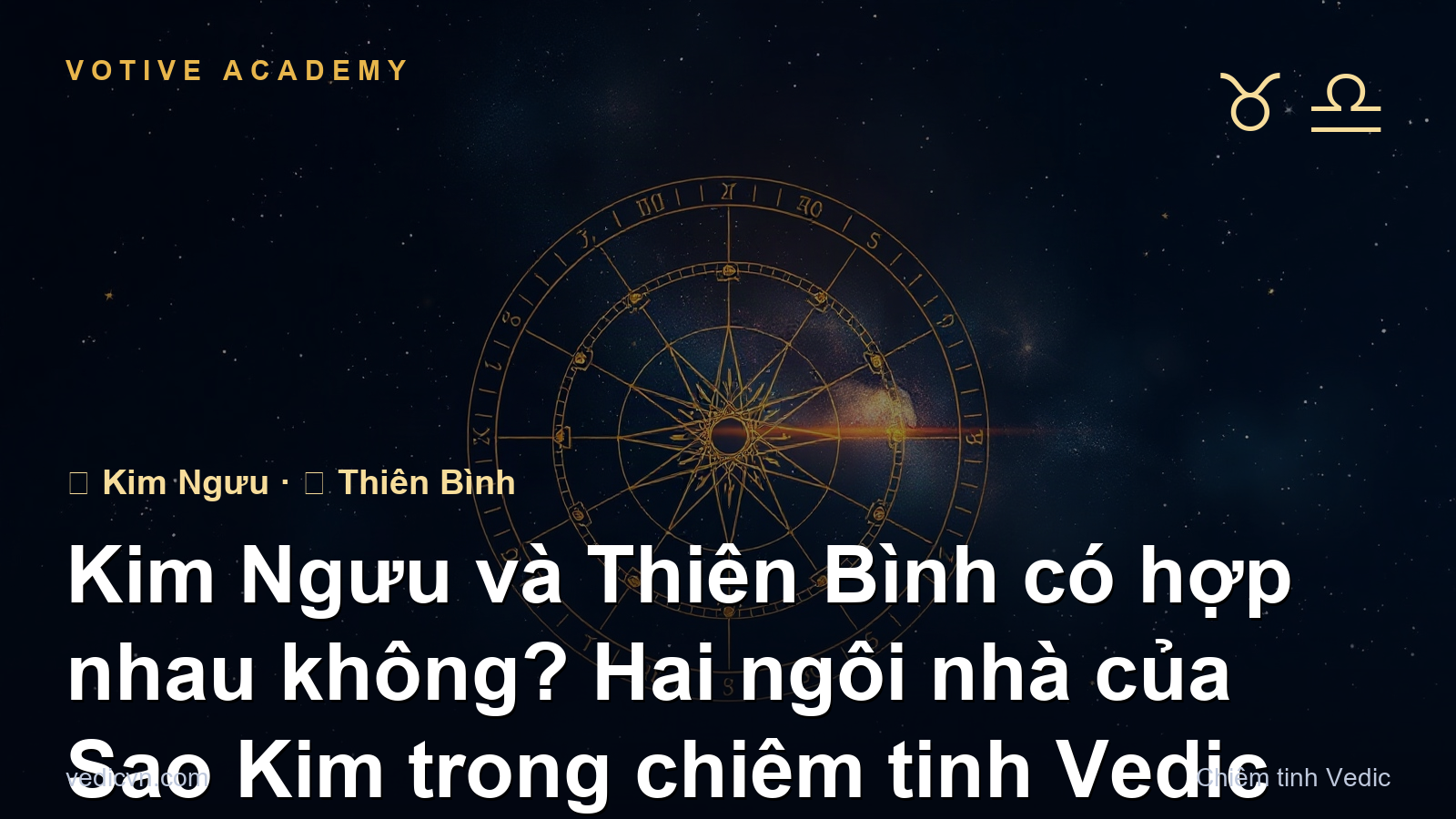 Kim Ngưu và Thiên Bình có hợp nhau không? Hai ngôi nhà của Sao Kim trong chiêm tinh Vedic