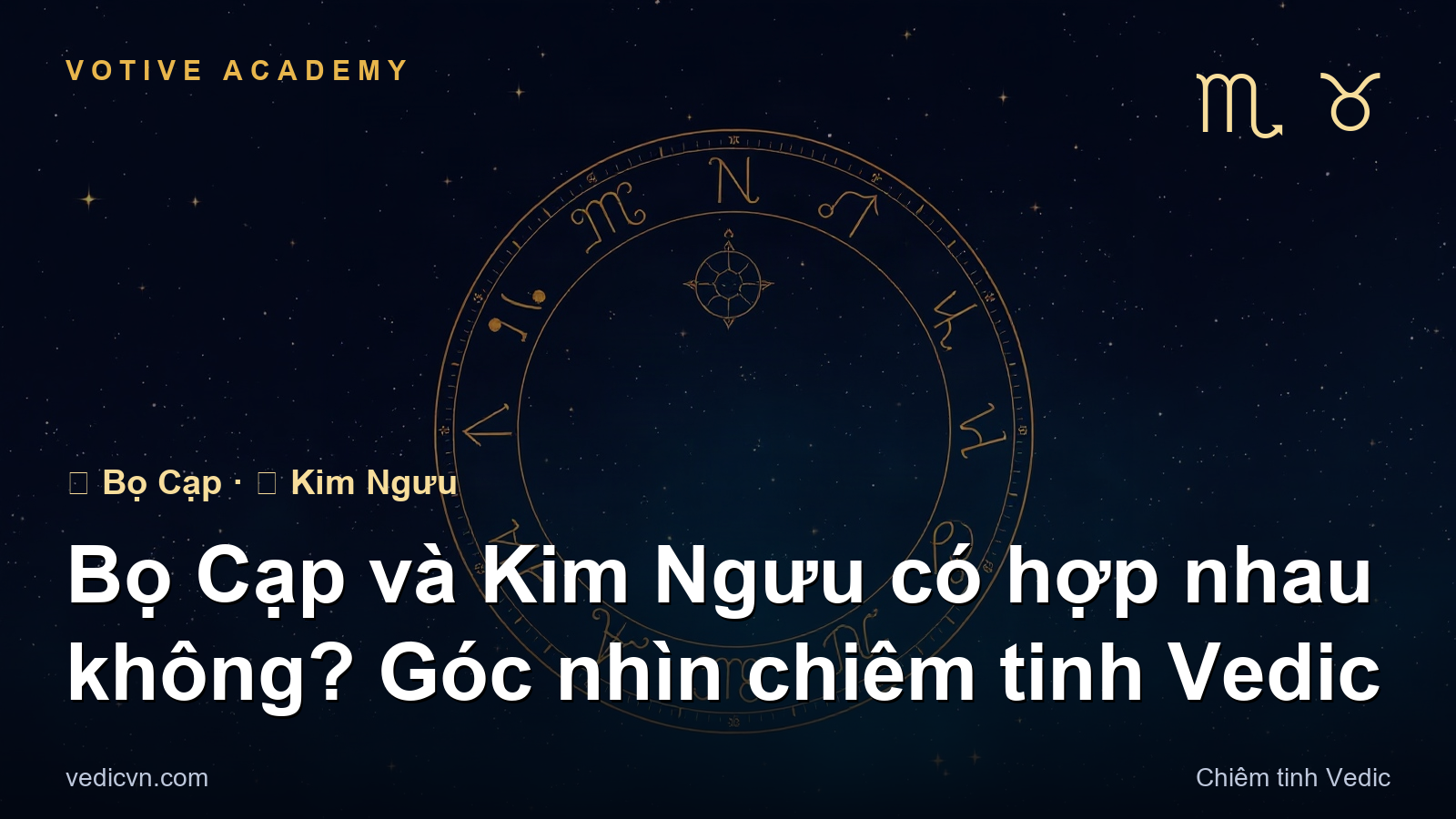 Bọ Cạp và Kim Ngưu có hợp nhau không? Góc nhìn chiêm tinh Vedic